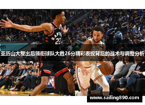 亚历山大复出后领衔球队大胜26分精彩表现背后的战术与调整分析