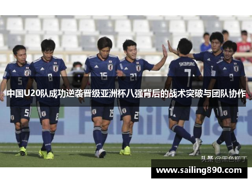 中国U20队成功逆袭晋级亚洲杯八强背后的战术突破与团队协作