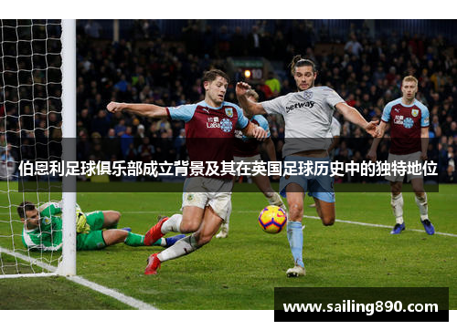 伯恩利足球俱乐部成立背景及其在英国足球历史中的独特地位