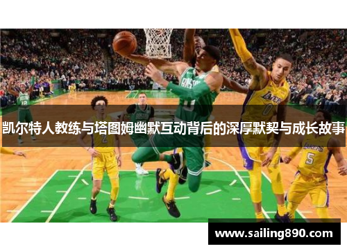 凯尔特人教练与塔图姆幽默互动背后的深厚默契与成长故事