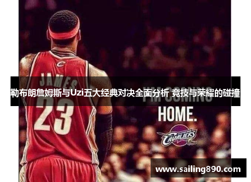 勒布朗詹姆斯与Uzi五大经典对决全面分析 竞技与荣耀的碰撞