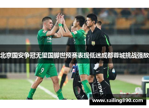 北京国安争冠无望国脚世预赛表现低迷成都蓉城挑战强敌