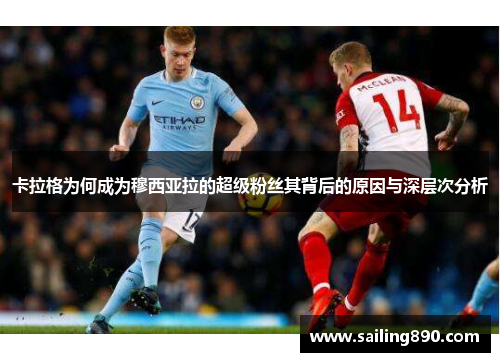 卡拉格为何成为穆西亚拉的超级粉丝其背后的原因与深层次分析