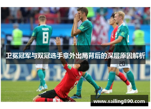 卫冕冠军与双冠选手意外出局背后的深层原因解析