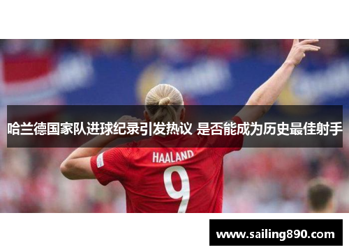哈兰德国家队进球纪录引发热议 是否能成为历史最佳射手