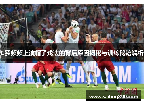 C罗频频上演帽子戏法的背后原因揭秘与训练秘籍解析