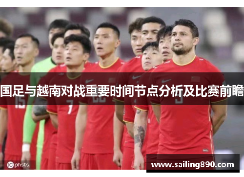 国足与越南对战重要时间节点分析及比赛前瞻 国足与越南对战重要时间节点分析及比赛前瞻