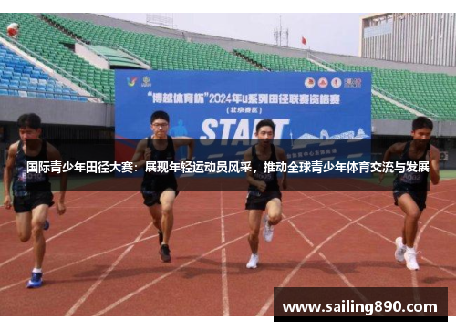 国际青少年田径大赛：展现年轻运动员风采，推动全球青少年体育交流与发展