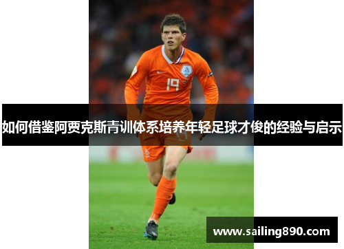 如何借鉴阿贾克斯青训体系培养年轻足球才俊的经验与启示