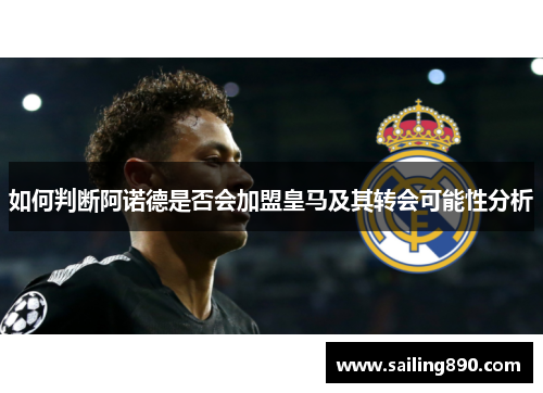 如何判断阿诺德是否会加盟皇马及其转会可能性分析