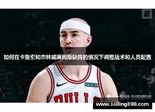 如何在卡鲁索和杰林威廉姆斯缺阵的情况下调整战术和人员配置
