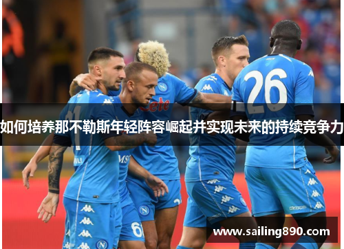 如何培养那不勒斯年轻阵容崛起并实现未来的持续竞争力 如何培养那不勒斯年轻阵容崛起并实现未来的持续竞争力