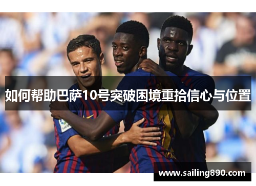 如何帮助巴萨10号突破困境重拾信心与位置 如何帮助巴萨10号突破困境重拾信心与位置