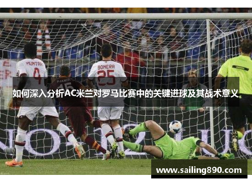 如何深入分析AC米兰对罗马比赛中的关键进球及其战术意义