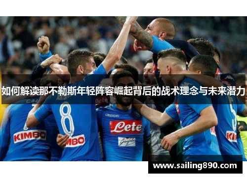 如何解读那不勒斯年轻阵容崛起背后的战术理念与未来潜力 如何解读那不勒斯年轻阵容崛起背后的战术理念与未来潜力