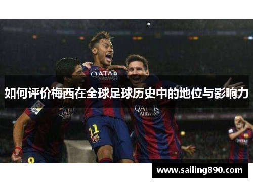 如何评价梅西在全球足球历史中的地位与影响力 如何评价梅西在全球足球历史中的地位与影响力