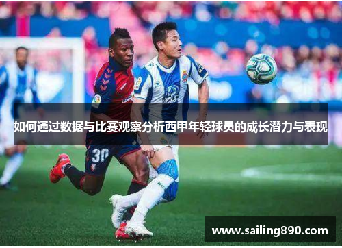如何通过数据与比赛观察分析西甲年轻球员的成长潜力与表现 如何通过数据与比赛观察分析西甲年轻球员的成长潜力与表现