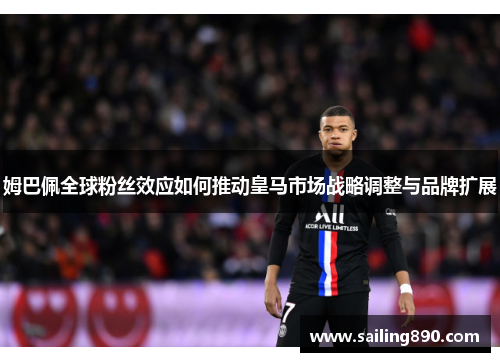 姆巴佩全球粉丝效应如何推动皇马市场战略调整与品牌扩展
