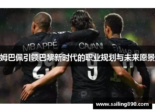 姆巴佩引领巴黎新时代的职业规划与未来愿景