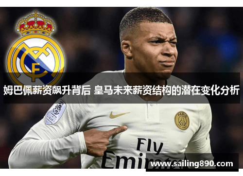 姆巴佩薪资飙升背后 皇马未来薪资结构的潜在变化分析 姆巴佩薪资飙升背后 皇马未来薪资结构的潜在变化分析