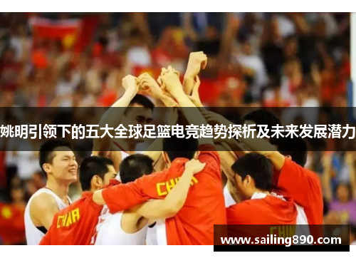 姚明引领下的五大全球足篮电竞趋势探析及未来发展潜力 姚明引领下的五大全球足篮电竞趋势探析及未来发展潜力