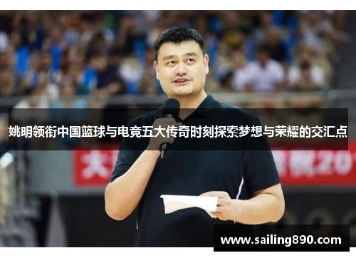 姚明领衔中国篮球与电竞五大传奇时刻探索梦想与荣耀的交汇点