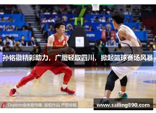 孙铭徽精彩助力，广厦轻取四川，掀起篮球赛场风暴
