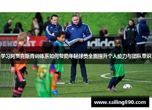 学习阿贾克斯青训体系如何帮助年轻球员全面提升个人能力与团队意识