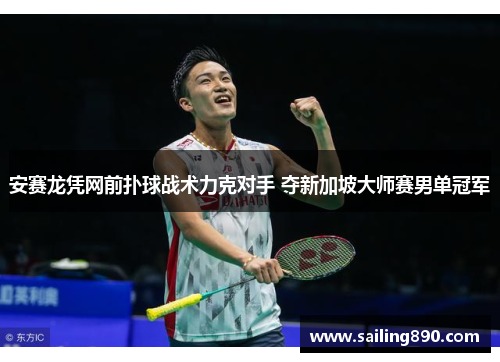 安赛龙凭网前扑球战术力克对手 夺新加坡大师赛男单冠军 安赛龙凭网前扑球战术力克对手 夺新加坡大师赛男单冠军