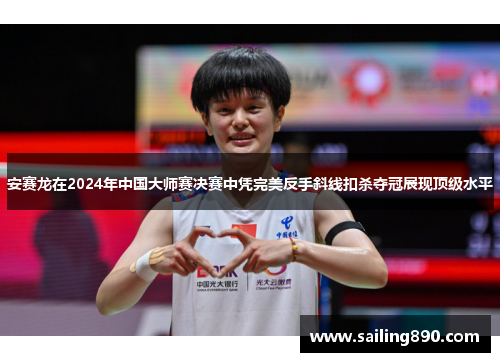安赛龙在2024年中国大师赛决赛中凭完美反手斜线扣杀夺冠展现顶级水平