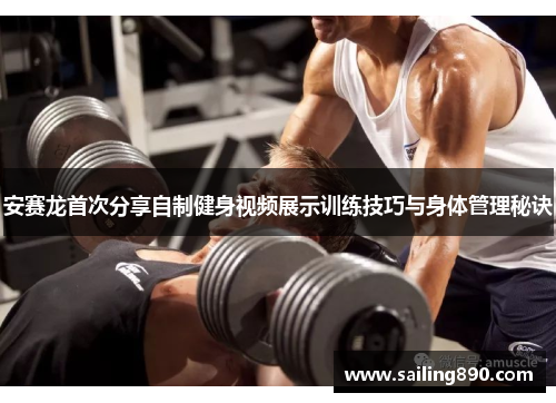 安赛龙首次分享自制健身视频展示训练技巧与身体管理秘诀 安赛龙首次分享自制健身视频展示训练技巧与身体管理秘诀