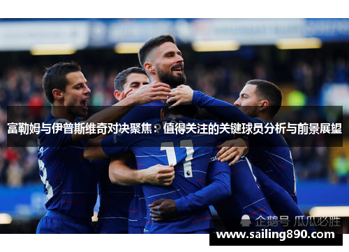 富勒姆与伊普斯维奇对决聚焦:值得关注的关键球员分析与前景展望 富勒姆与伊普斯维奇对决聚焦:值得关注的关键球员分析与前景展望