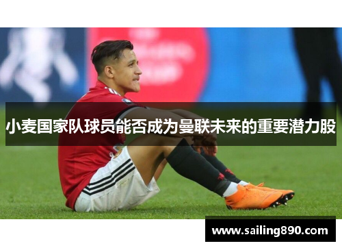 小麦国家队球员能否成为曼联未来的重要潜力股