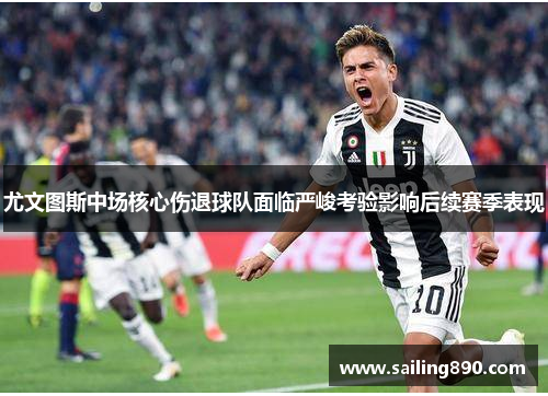 尤文图斯中场核心伤退球队面临严峻考验影响后续赛季表现 尤文图斯中场核心伤退球队面临严峻考验影响后续赛季表现