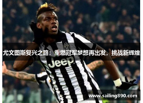 尤文图斯复兴之路:重燃冠军梦想再出发,挑战新辉煌 尤文图斯复兴之路:重燃冠军梦想再出发,挑战新辉煌