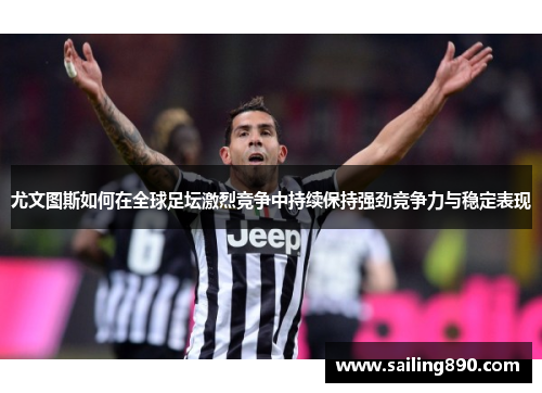 尤文图斯如何在全球足坛激烈竞争中持续保持强劲竞争力与稳定表现 尤文图斯如何在全球足坛激烈竞争中持续保持强劲竞争力与稳定表现